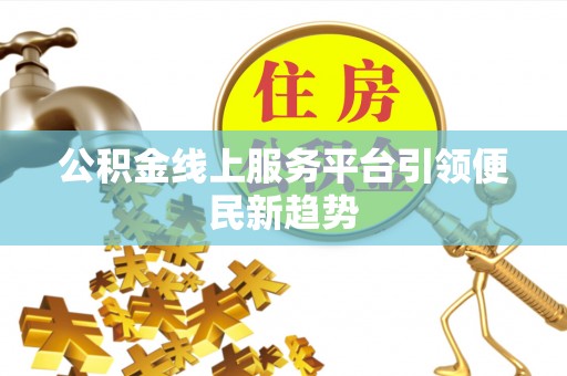 清河公积金线上服务平台引领便民新趋势