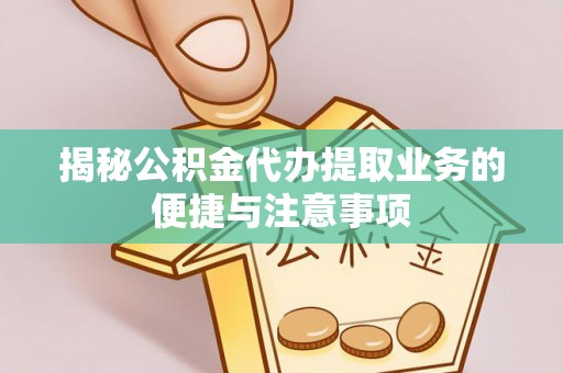清河揭秘公积金代办提取业务的便捷与注意事项