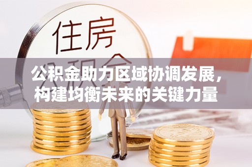 清河公积金助力区域协调发展，构建均衡未来的关键力量