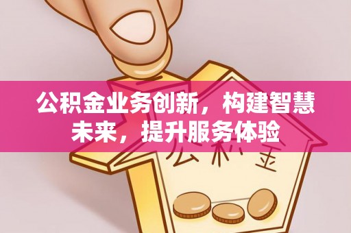 清河公积金业务创新，构建智慧未来，提升服务体验