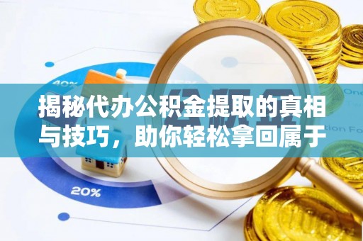 清河揭秘代办公积金提取的真相与技巧，助你轻松拿回属于你的钱