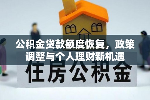 清河公积金贷款额度恢复，政策调整与个人理财新机遇