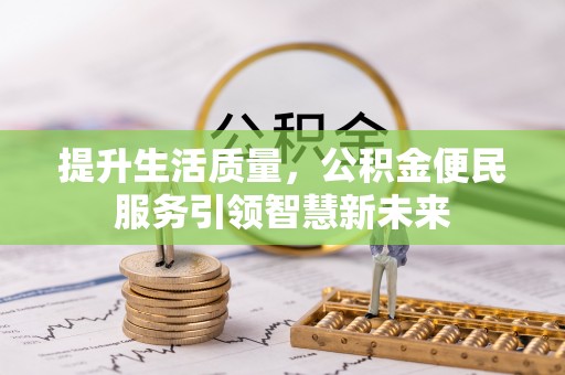 清河提升生活质量，公积金便民服务引领智慧新未来