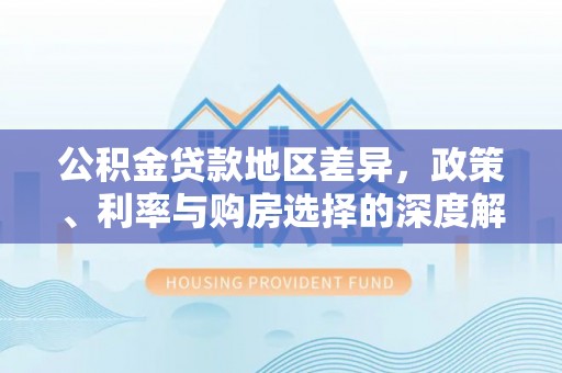 清河公积金贷款地区差异，政策、利率与购房选择的深度解析