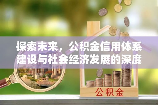 清河探索未来，公积金信用体系建设与社会经济发展的深度融合
