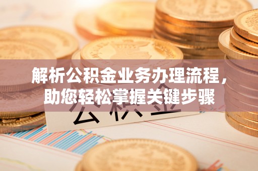 清河解析公积金业务办理流程，助您轻松掌握关键步骤
