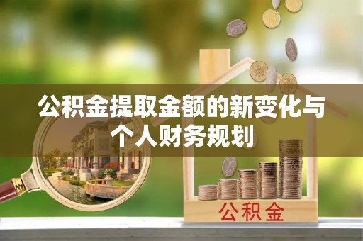 清河公积金提取金额的新变化与个人财务规划
