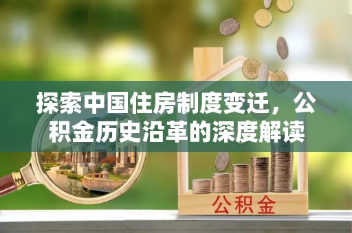清河探索中国住房制度变迁，公积金历史沿革的深度解读