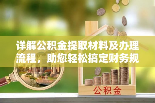 清河详解公积金提取材料及办理流程，助您轻松搞定财务规划