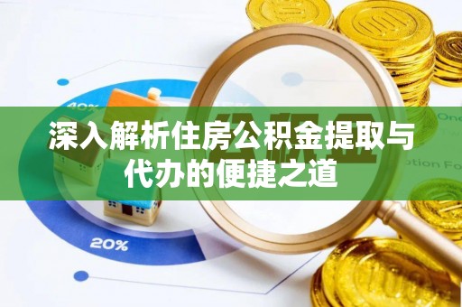 清河深入解析住房公积金提取与代办的便捷之道