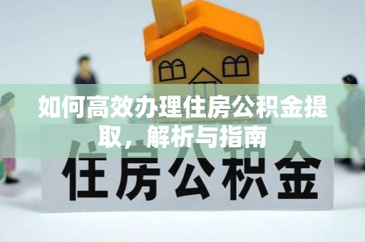 清河如何高效办理住房公积金提取，解析与指南
