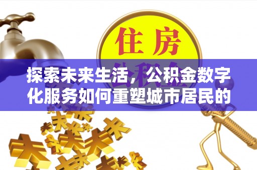 清河探索未来生活，公积金数字化服务如何重塑城市居民的财务管理