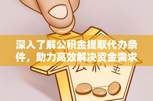 清河深入了解公积金提取代办条件，助力高效解决资金需求