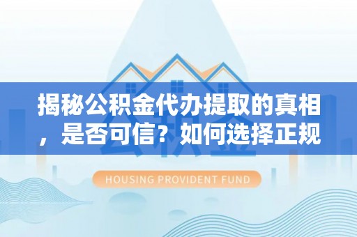 清河揭秘公积金代办提取的真相，是否可信？如何选择正规服务？