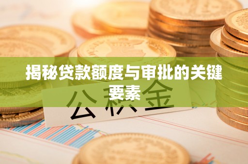 清河揭秘贷款额度与审批的关键要素