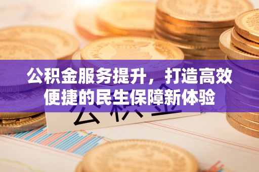 清河公积金服务提升，打造高效便捷的民生保障新体验