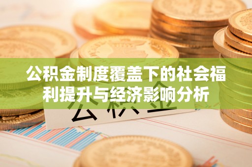 清河公积金制度覆盖下的社会福利提升与经济影响分析