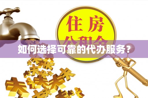 清河如何选择可靠的代办服务？