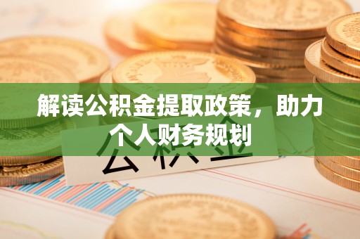 清河解读公积金提取政策，助力个人财务规划