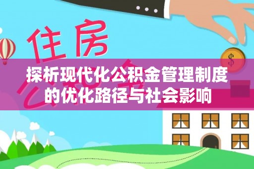 清河探析现代化公积金管理制度的优化路径与社会影响