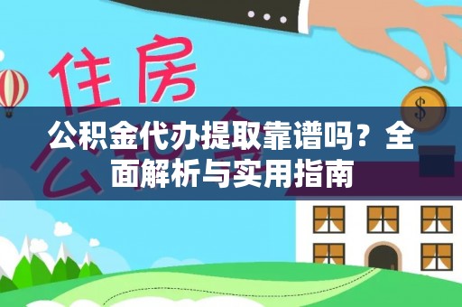 清河公积金代办提取靠谱吗？全面解析与实用指南