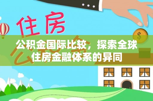 清河公积金国际比较，探索全球住房金融体系的异同