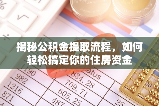 清河揭秘公积金提取流程，如何轻松搞定你的住房资金