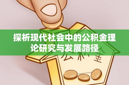 清河探析现代社会中的公积金理论研究与发展路径