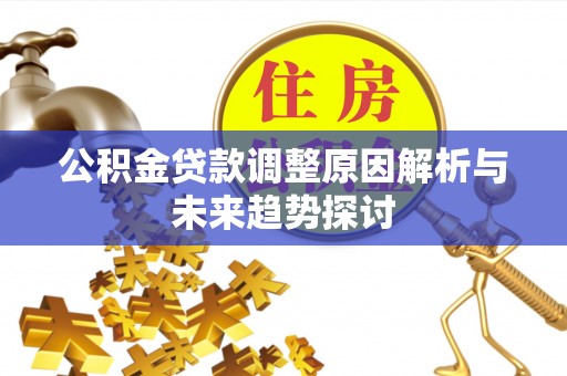 清河公积金贷款调整原因解析与未来趋势探讨