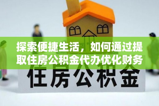 清河探索便捷生活，如何通过提取住房公积金代办优化财务规划