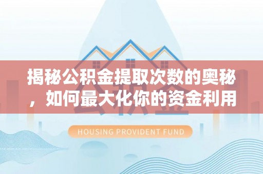 清河揭秘公积金提取次数的奥秘，如何最大化你的资金利用？