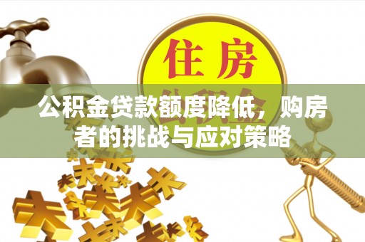 清河公积金贷款额度降低，购房者的挑战与应对策略