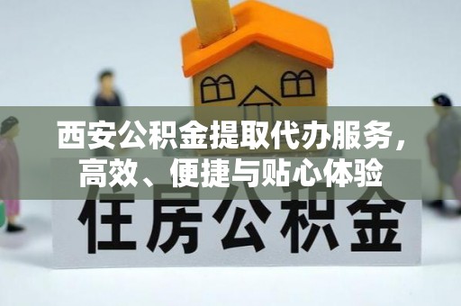 清河西安公积金提取代办服务，高效、便捷与贴心体验