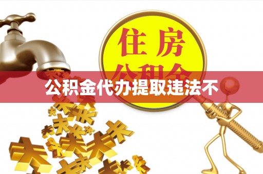 清河公积金代办提取违法不