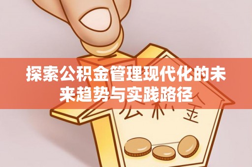 清河探索公积金管理现代化的未来趋势与实践路径