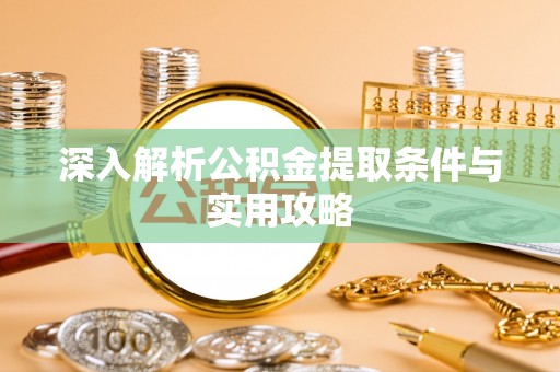 清河深入解析公积金提取条件与实用攻略