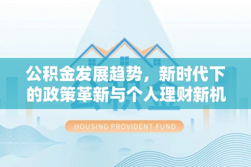 清河公积金发展趋势，新时代下的政策革新与个人理财新机遇