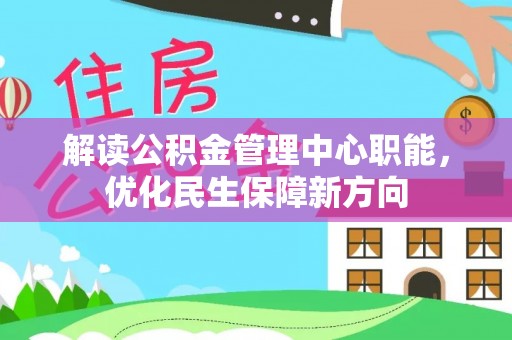清河解读公积金管理中心职能，优化民生保障新方向