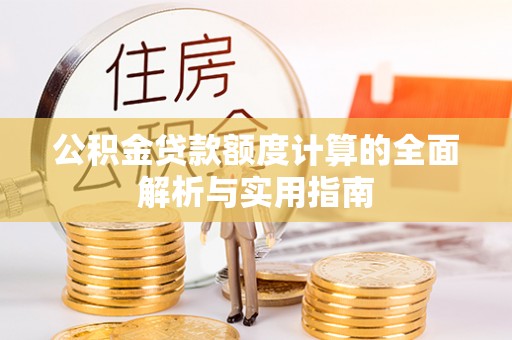 清河公积金贷款额度计算的全面解析与实用指南