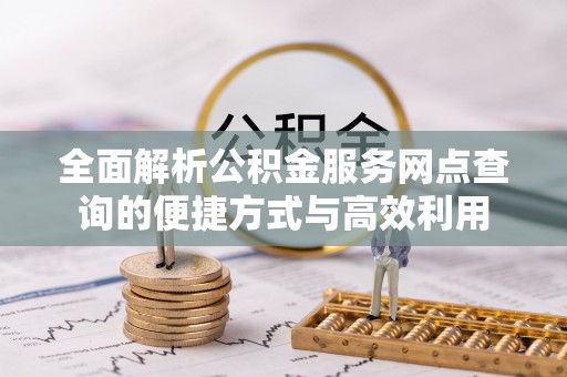 清河全面解析公积金服务网点查询的便捷方式与高效利用