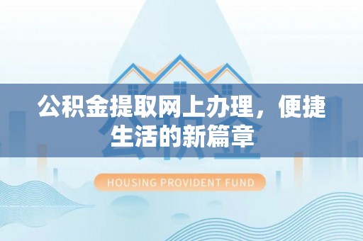 清河公积金提取网上办理，便捷生活的新篇章