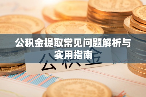 清河公积金提取常见问题解析与实用指南