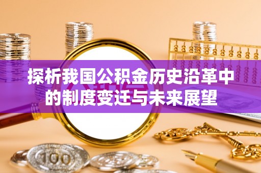 清河探析我国公积金历史沿革中的制度变迁与未来展望