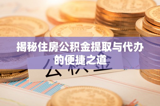 清河揭秘住房公积金提取与代办的便捷之道