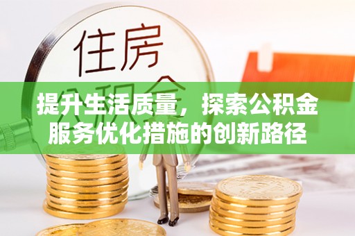 清河提升生活质量，探索公积金服务优化措施的创新路径