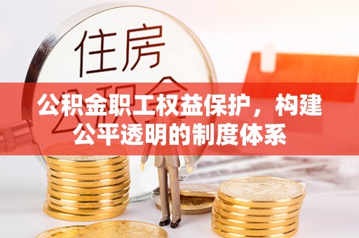 清河公积金职工权益保护，构建公平透明的制度体系
