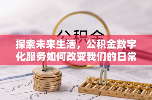 清河探索未来生活，公积金数字化服务如何改变我们的日常