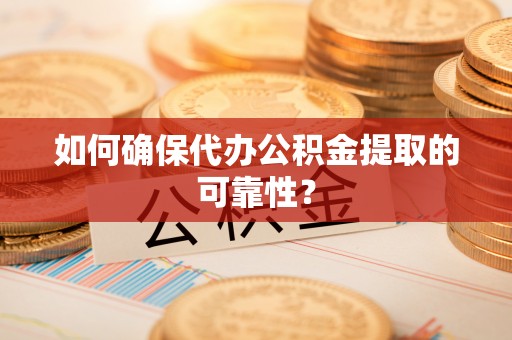 清河如何确保代办公积金提取的可靠性？